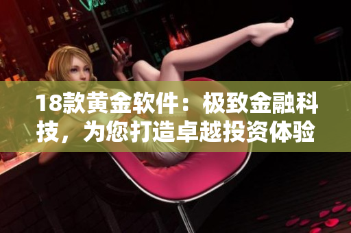 18款黃金軟件：極致金融科技，為您打造卓越投資體驗(yàn)