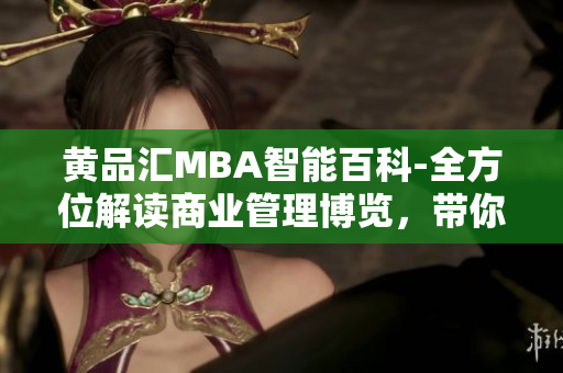 黃品匯MBA智能百科-全方位解讀商業(yè)管理博覽，帶你探索商業(yè)奧秘