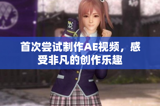 首次嘗試制作AE視頻，感受非凡的創(chuàng)作樂趣