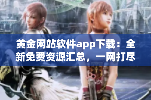 黃金網(wǎng)站軟件app下載：全新免費(fèi)資源匯總，一網(wǎng)打盡
