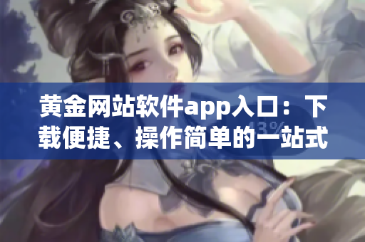 黃金網(wǎng)站軟件app入口：下載便捷、操作簡單的一站式黃金交易平臺