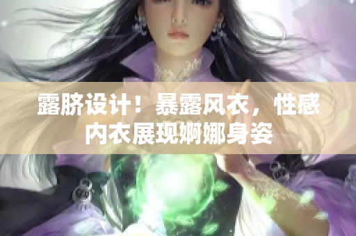 露臍設計！暴露風衣，性感內(nèi)衣展現(xiàn)婀娜身姿