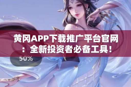 黃岡APP下載推廣平臺官網(wǎng)：全新投資者必備工具！