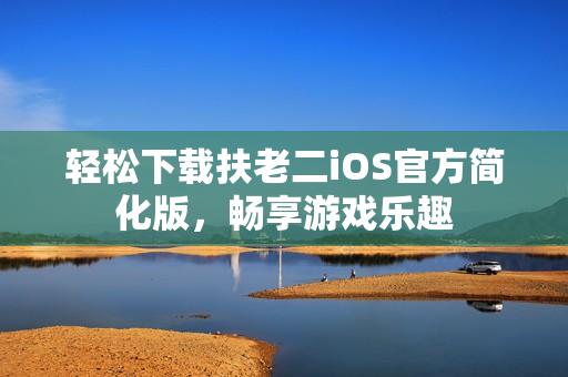 輕松下載扶老二iOS官方簡化版，暢享游戲樂趣