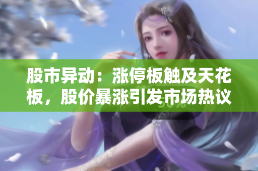 股市異動：漲停板觸及天花板，股價暴漲引發(fā)市場熱議