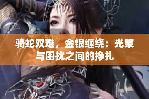 騎蛇雙難，金銀纏繞：光榮與困擾之間的掙扎
