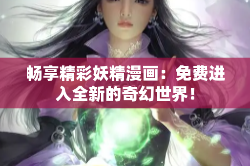 暢享精彩妖精漫畫：免費(fèi)進(jìn)入全新的奇幻世界！