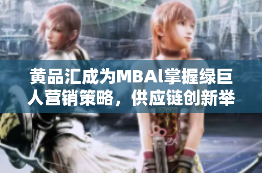 黃品匯成為MBAl掌握綠巨人營銷策略，供應(yīng)鏈創(chuàng)新舉措研究