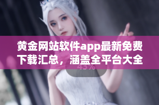 黃金網(wǎng)站軟件app最新免費(fèi)下載匯總，涵蓋全平臺大全