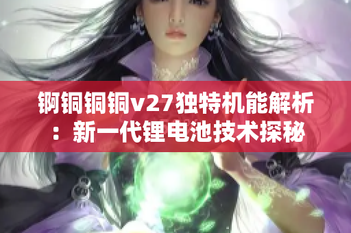 錒銅銅銅v27獨特機(jī)能解析：新一代鋰電池技術(shù)探秘
