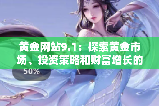 黃金網(wǎng)站9.1：探索黃金市場、投資策略和財富增長的綜合指南