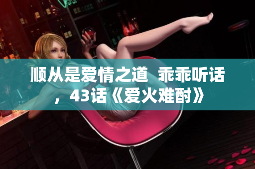 順從是愛情之道  乖乖聽話，43話《愛火難酎》
