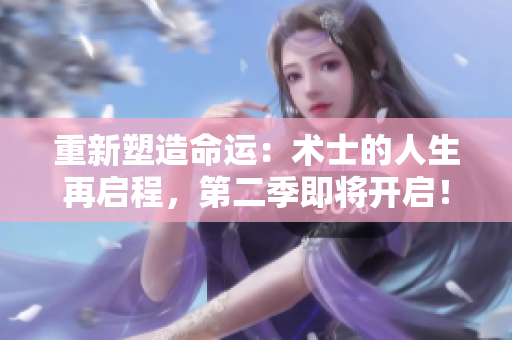 重新塑造命運(yùn)：術(shù)士的人生再啟程，第二季即將開啟！