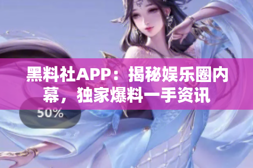 黑料社APP：揭秘娛樂圈內(nèi)幕，獨家爆料一手資訊