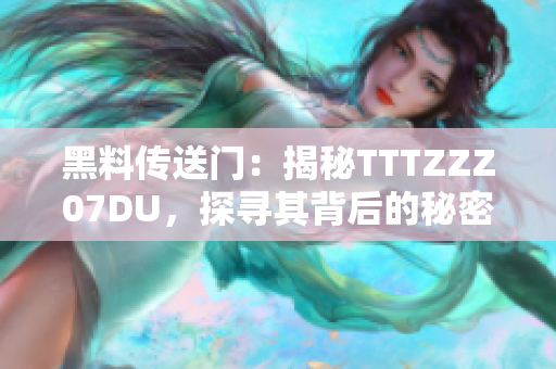黑料傳送門：揭秘TTTZZZ07DU，探尋其背后的秘密與真相