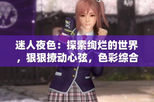 迷人夜色：探索絢爛的世界，狠狠撩動心弦，色彩綜合7777久