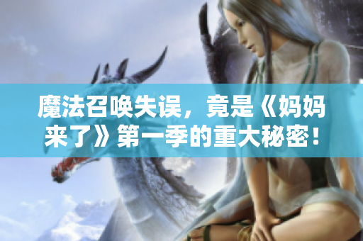 魔法召喚失誤，竟是《媽媽來了》第一季的重大秘密！