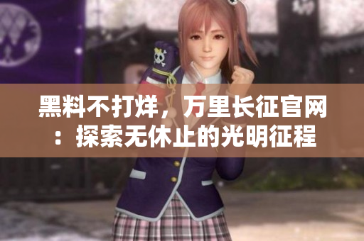 黑料不打烊，萬(wàn)里長(zhǎng)征官網(wǎng)：探索無(wú)休止的光明征程