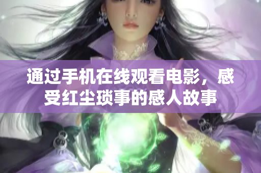 通過(guò)手機(jī)在線觀看電影，感受紅塵瑣事的感人故事