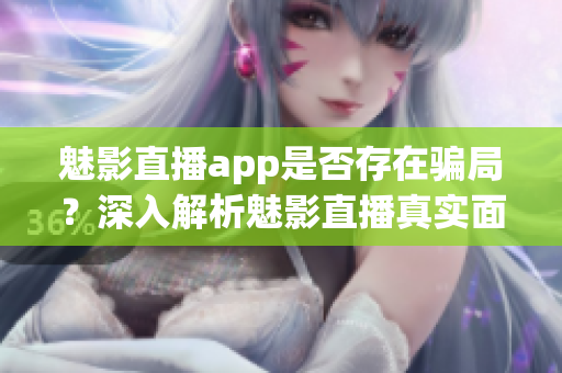 魅影直播app是否存在騙局？深入解析魅影直播真實(shí)面紗