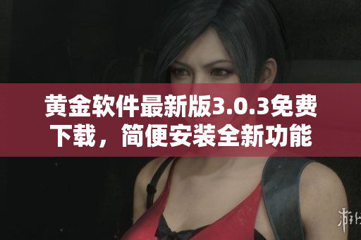 黃金軟件最新版3.0.3免費(fèi)下載，簡(jiǎn)便安裝全新功能