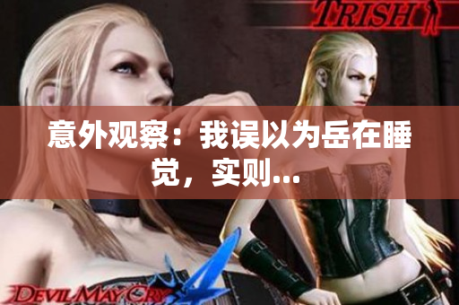 意外觀察：我誤以為岳在睡覺(jué)，實(shí)則... 