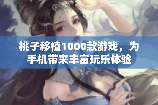 桃子移植1000款游戲，為手機(jī)帶來(lái)豐富玩樂(lè)體驗(yàn)