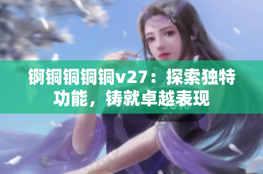 錒銅銅銅銅v27：探索獨(dú)特功能，鑄就卓越表現(xiàn)