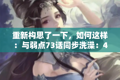 重新構(gòu)思了一下，如何這樣：與弱點(diǎn)73話同步洗澡：43321的新方式