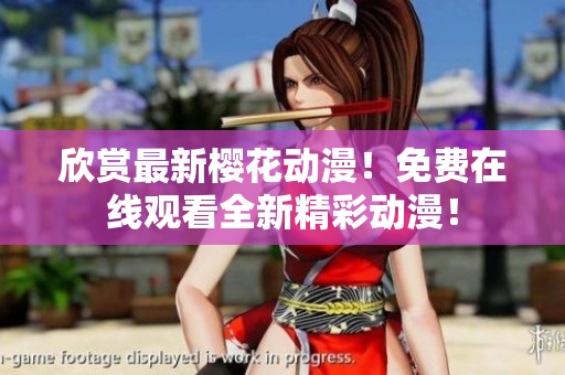 欣賞最新櫻花動(dòng)漫！免費(fèi)在線觀看全新精彩動(dòng)漫！
