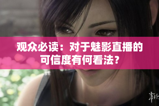 觀眾必讀：對(duì)于魅影直播的可信度有何看法？