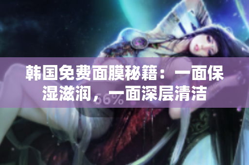 韓國(guó)免費(fèi)面膜秘籍：一面保濕滋潤(rùn)，一面深層清潔
