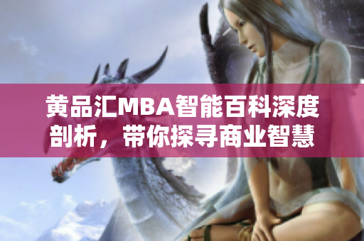 黃品匯MBA智能百科深度剖析，帶你探尋商業(yè)智慧