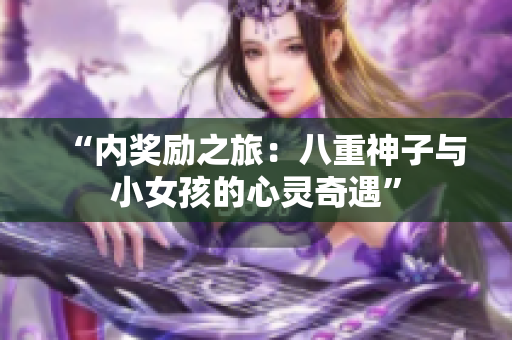 “內(nèi)獎勵之旅：八重神子與小女孩的心靈奇遇”