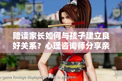 陪讀家長如何與孩子建立良好關(guān)系？心理咨詢師分享親子溝通技巧