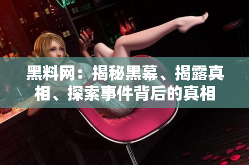 黑料網(wǎng)：揭秘黑幕、揭露真相、探索事件背后的真相