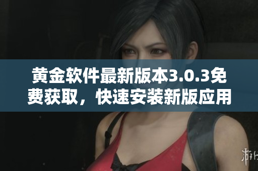 黃金軟件最新版本3.0.3免費(fèi)獲取，快速安裝新版應(yīng)用