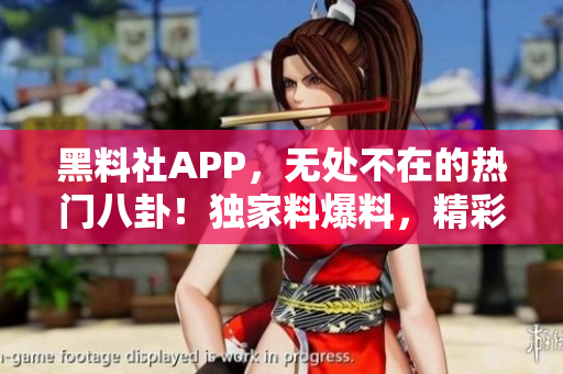 黑料社APP，無(wú)處不在的熱門(mén)八卦！獨(dú)家料爆料，精彩不斷。