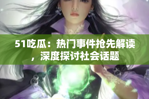 51吃瓜：熱門事件搶先解讀，深度探討社會話題