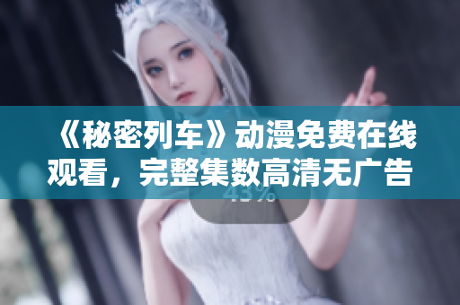 《秘密列車》動漫免費在線觀看，完整集數(shù)高清無廣告播放