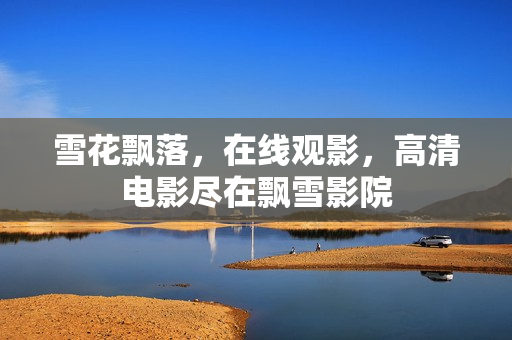 雪花飄落，在線觀影，高清電影盡在飄雪影院