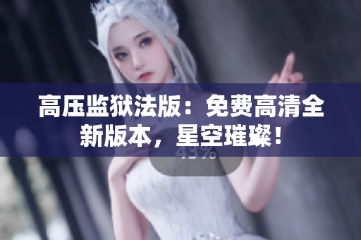 高壓監(jiān)獄法版：免費高清全新版本，星空璀璨！