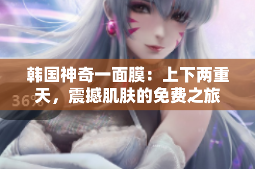 韓國神奇一面膜：上下兩重天，震撼肌膚的免費之旅