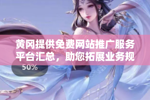 黃岡提供免費(fèi)網(wǎng)站推廣服務(wù)平臺(tái)匯總，助您拓展業(yè)務(wù)規(guī)模