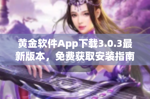 黃金軟件App下載3.0.3最新版本，免費(fèi)獲取安裝指南