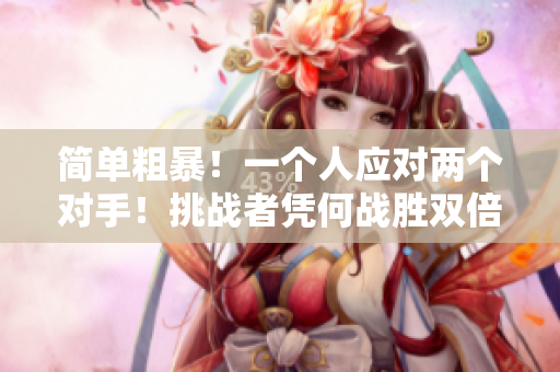 簡單粗暴！一個(gè)人應(yīng)對(duì)兩個(gè)對(duì)手！挑戰(zhàn)者憑何戰(zhàn)勝雙倍壓力？