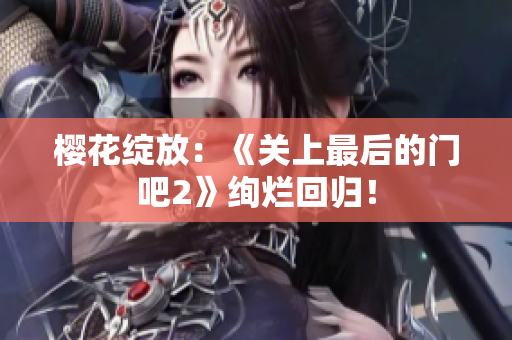 櫻花綻放：《關(guān)上最后的門吧2》絢爛回歸！