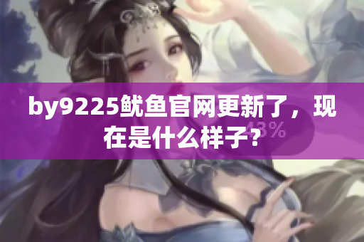 by9225魷魚官網(wǎng)更新了，現(xiàn)在是什么樣子？