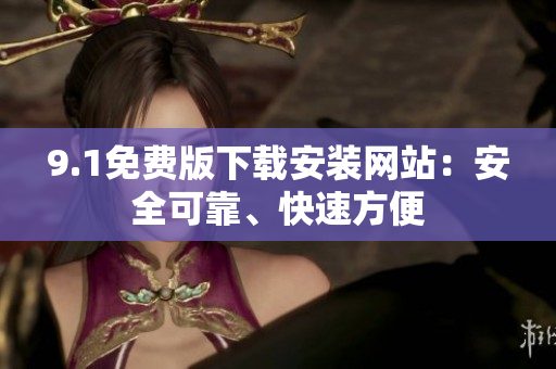 9.1免費(fèi)版下載安裝網(wǎng)站：安全可靠、快速方便