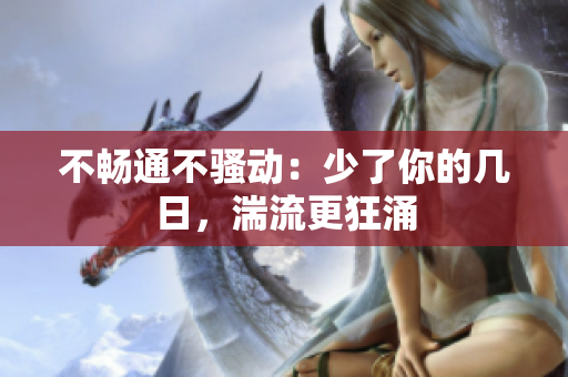 不暢通不騷動(dòng)：少了你的幾日，湍流更狂涌